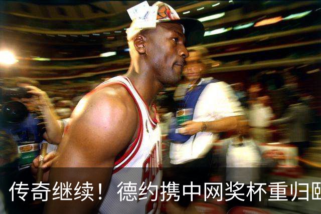 传奇继续！德约携中网奖杯重归颐和园 郎平为其不屈精神点赞