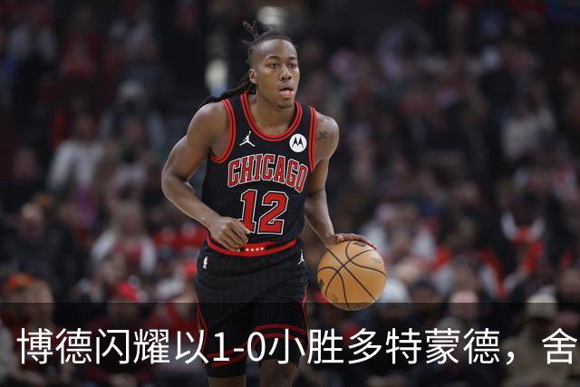 博德闪耀以1-0小胜多特蒙德，舍沃尔德贡献致胜进球
