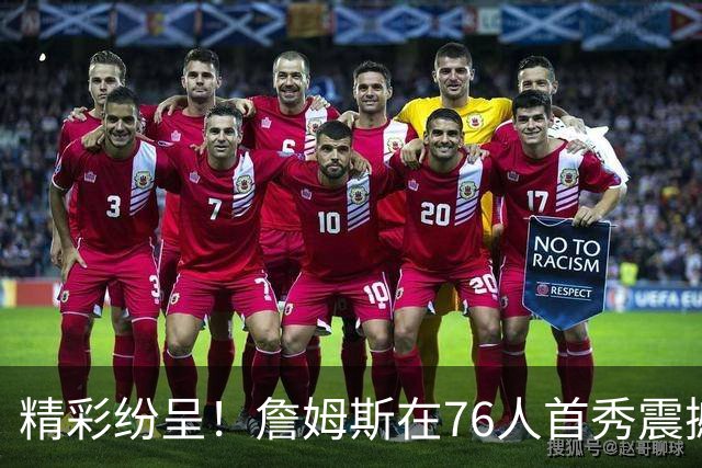 精彩纷呈！詹姆斯在76人首秀震撼全场，恩比德却表现令人失望